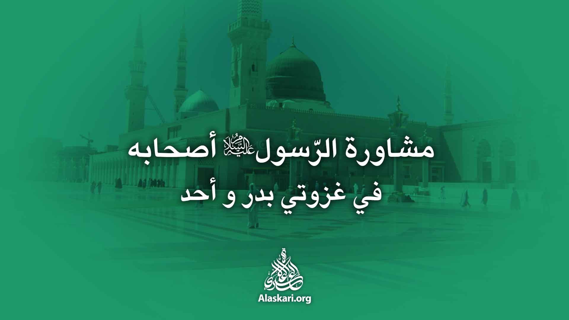 مشاورة الرسول (علیه السلام) اصحابه في غزوتي بدر واحد